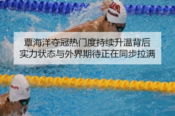 覃海洋夺冠热门度持续升温背后 实力状态与外界期待正在同步拉满